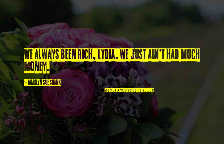 Haider E Karrar Quotes By Marilyn Sue Shank: We always been rich, Lydia. We just ain't Haider E Karrar Quotes By Marilyn Sue Shank: We always been rich, Lydia. We just ain't