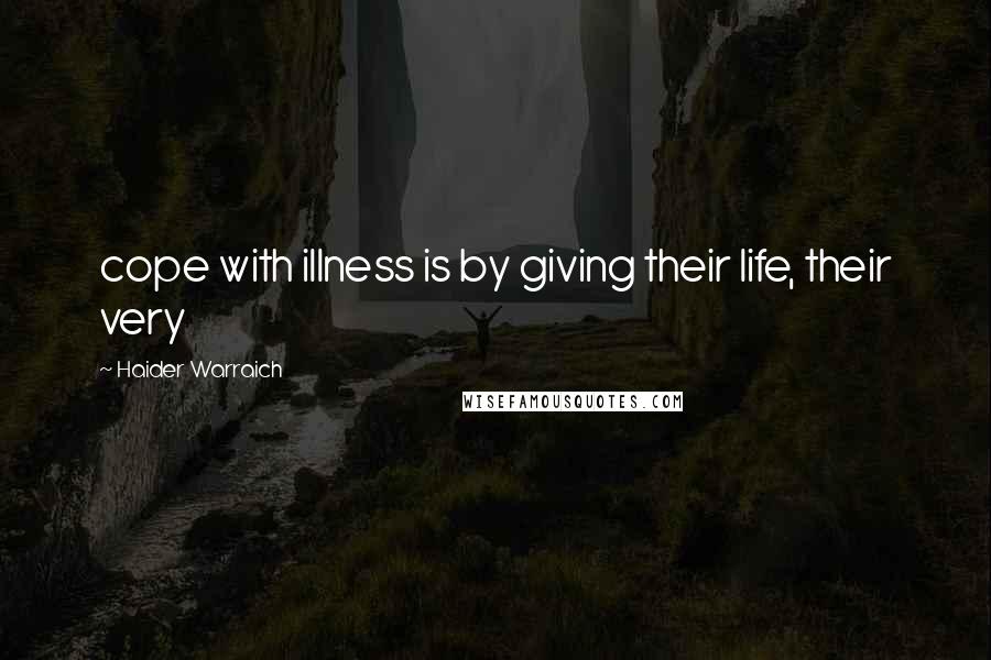 Haider Warraich quotes: cope with illness is by giving their life, their very