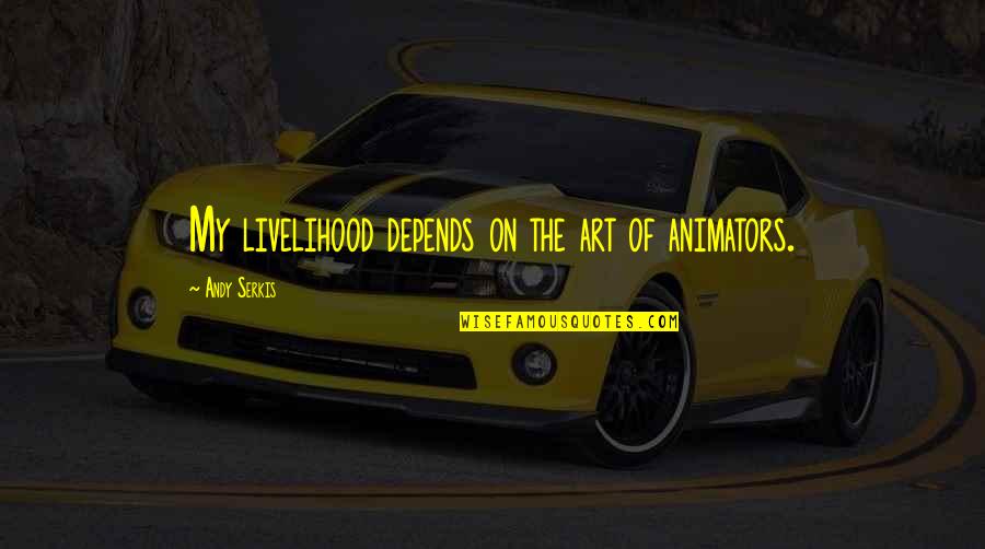 Haidinger Hayes Quotes By Andy Serkis: My livelihood depends on the art of animators. Haidinger Hayes Quotes By Andy Serkis: My livelihood depends on the art of animators.