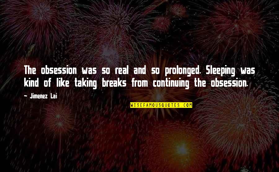 Haidy Moussa Quotes By Jimenez Lai: The obsession was so real and so prolonged. Haidy Moussa Quotes By Jimenez Lai: The obsession was so real and so prolonged.