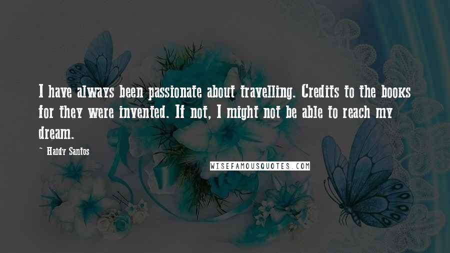 Haidy Santos quotes: I have always been passionate about travelling. Credits to the books for they were invented. If not, I might not be able to reach my dream.