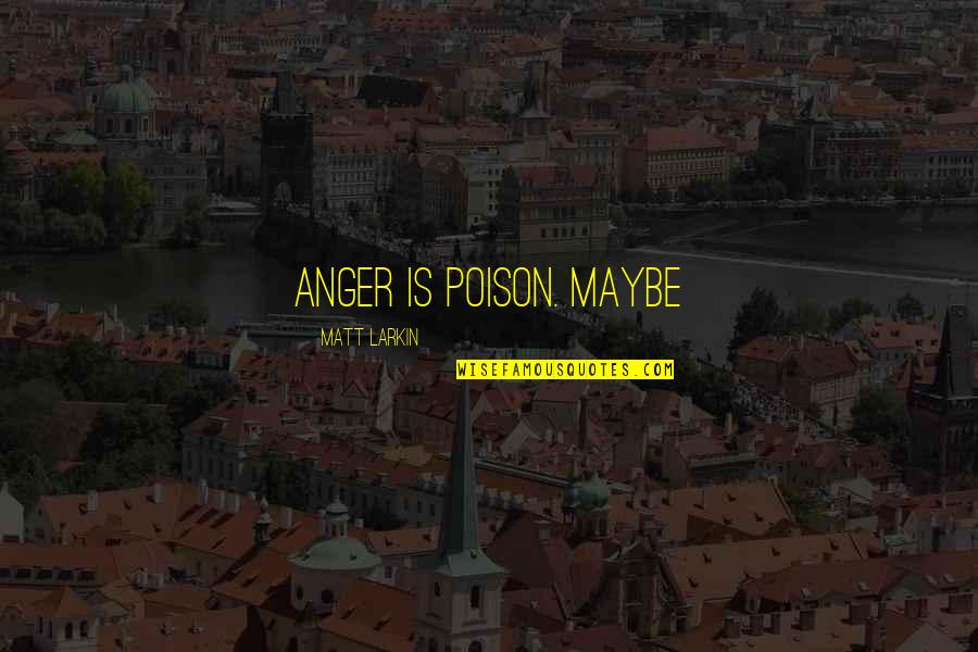 Haier Quote Quotes By Matt Larkin: Anger is poison. Maybe