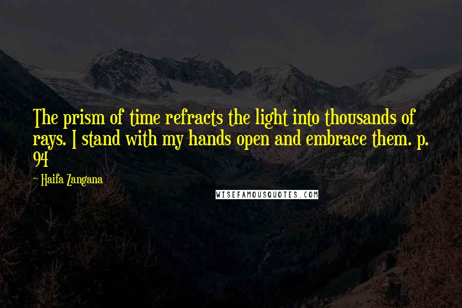 Haifa Zangana quotes: The prism of time refracts the light into thousands of rays. I stand with my hands open and embrace them. p. 94