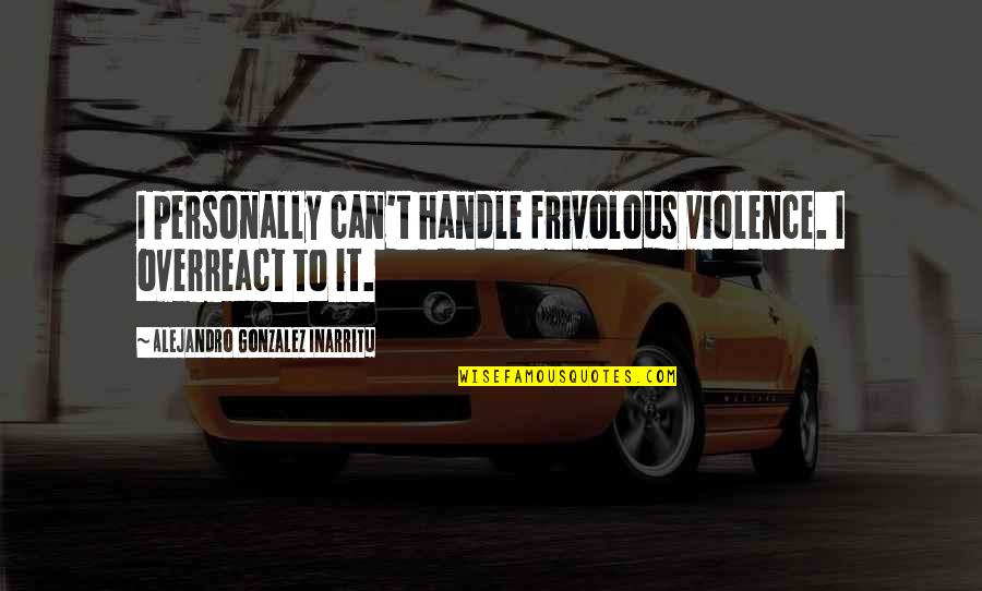 Haifley Bros Quotes By Alejandro Gonzalez Inarritu: I personally can't handle frivolous violence. I overreact