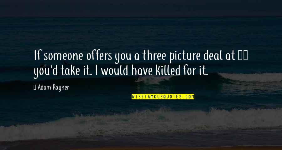 Haijima Halal Quotes By Adam Rayner: If someone offers you a three picture deal Haijima Halal Quotes By Adam Rayner: If someone offers you a three picture deal