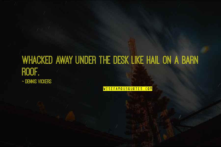 Hail Quotes By Dennis Vickers: Whacked away under the desk like hail on