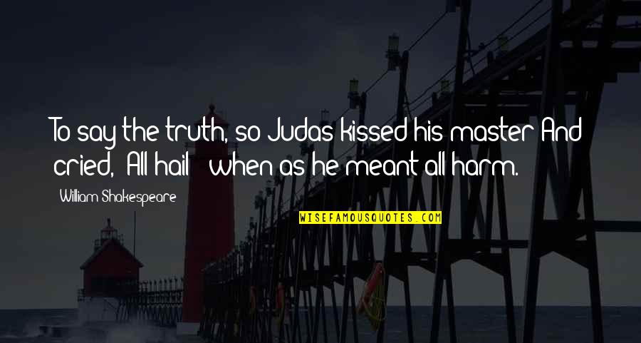 Hail Quotes By William Shakespeare: To say the truth, so Judas kissed his