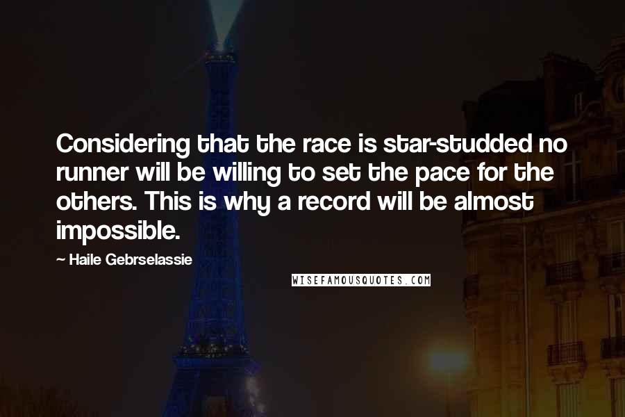 Haile Gebrselassie quotes: Considering that the race is star-studded no runner will be willing to set the pace for the others. This is why a record will be almost impossible.