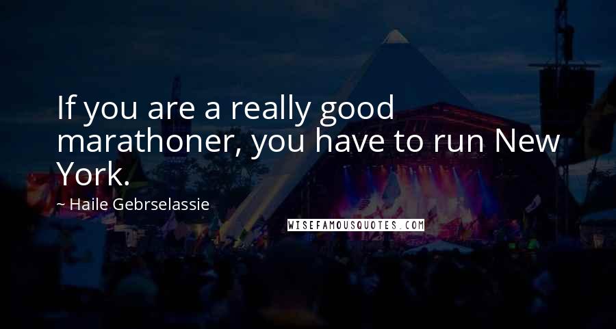 Haile Gebrselassie quotes: If you are a really good marathoner, you have to run New York.