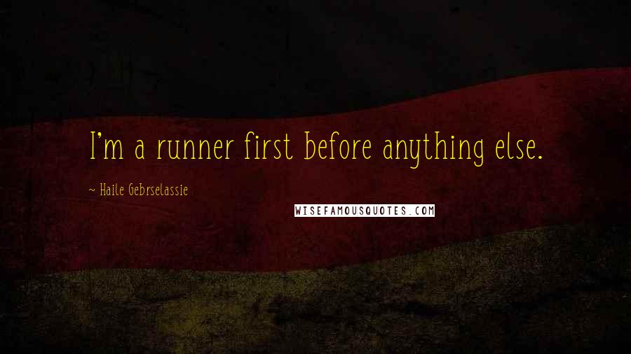 Haile Gebrselassie quotes: I'm a runner first before anything else.