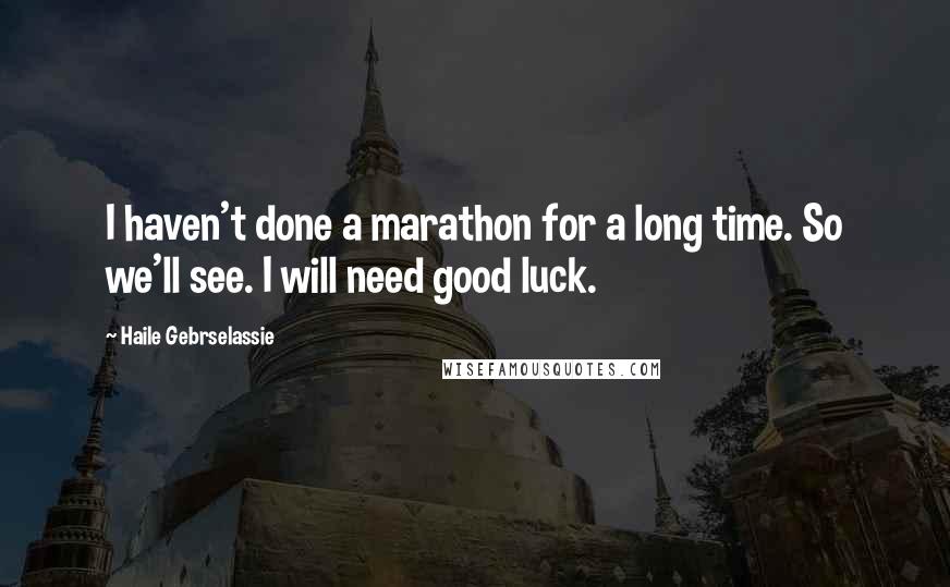Haile Gebrselassie quotes: I haven't done a marathon for a long time. So we'll see. I will need good luck.