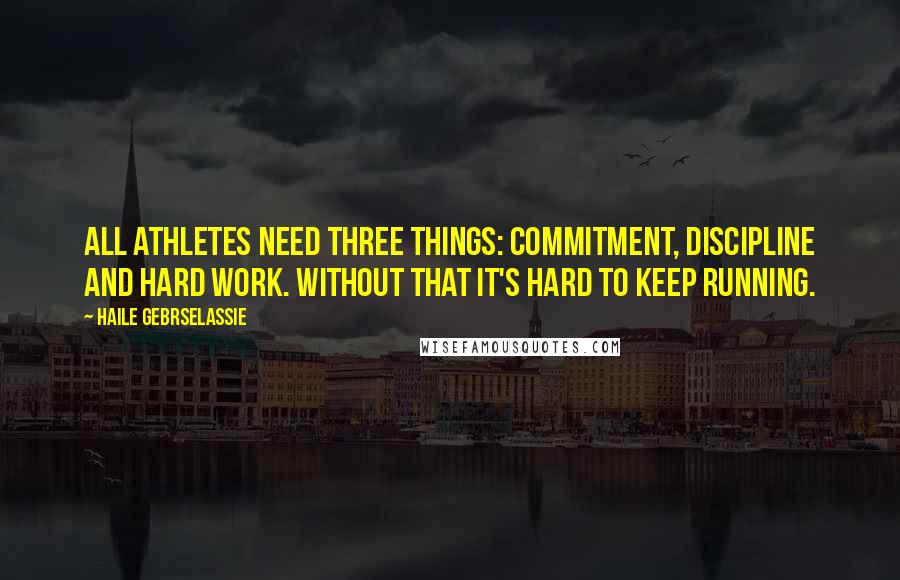 Haile Gebrselassie quotes: All athletes need three things: commitment, discipline and hard work. Without that it's hard to keep running.