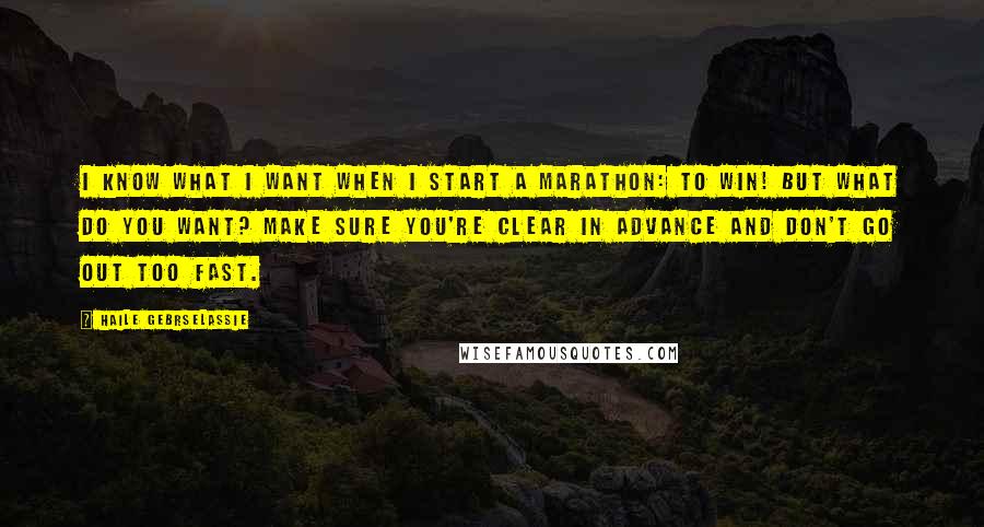 Haile Gebrselassie quotes: I know what I want when I start a marathon: to win! But what do you want? Make sure you're clear in advance and don't go out too fast.