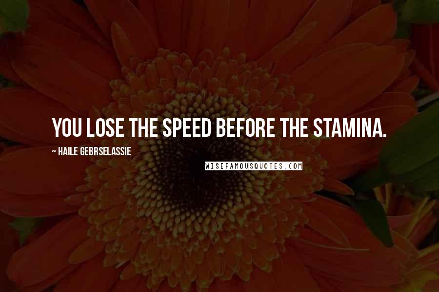 Haile Gebrselassie quotes: You lose the speed before the stamina.