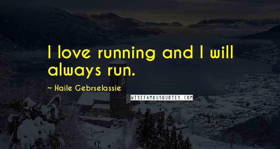 Haile Gebrselassie quotes: I love running and I will always run.