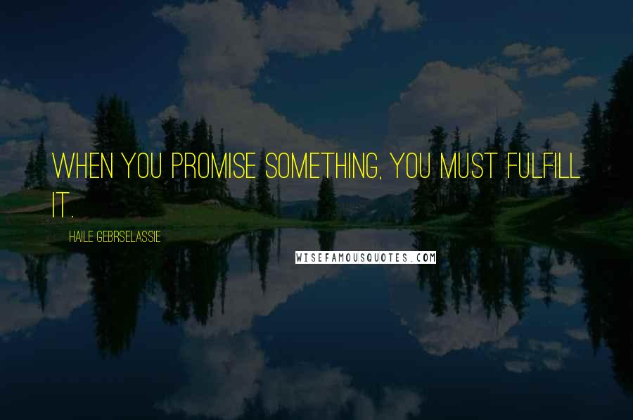 Haile Gebrselassie quotes: When you promise something, you must fulfill it.