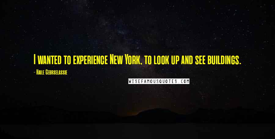 Haile Gebrselassie quotes: I wanted to experience New York, to look up and see buildings.