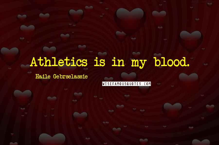 Haile Gebrselassie quotes: Athletics is in my blood.