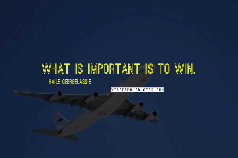Haile Gebrselassie quotes: What is important is to win.