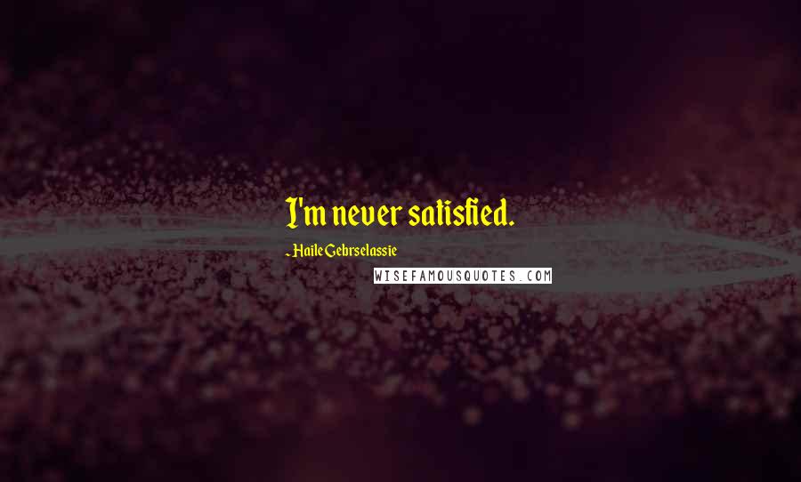 Haile Gebrselassie quotes: I'm never satisfied.