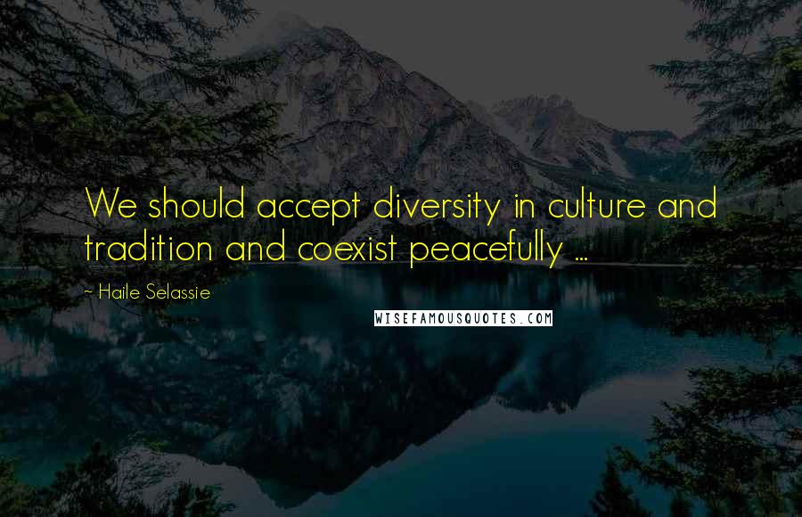 Haile Selassie quotes: We should accept diversity in culture and tradition and coexist peacefully ...