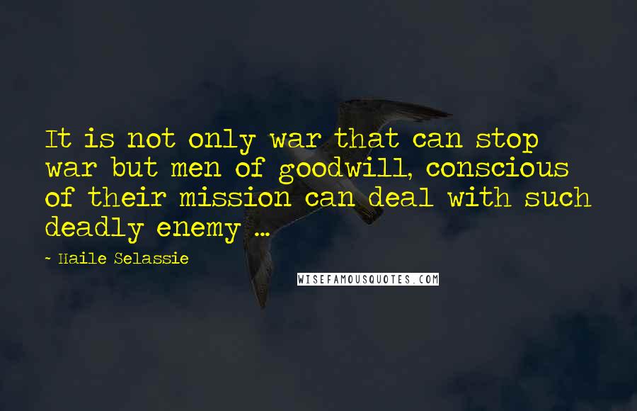 Haile Selassie quotes: It is not only war that can stop war but men of goodwill, conscious of their mission can deal with such deadly enemy ... Haile Selassie quotes: It is not only war that can stop war but men of goodwill, conscious of their mission can deal with such deadly enemy ...