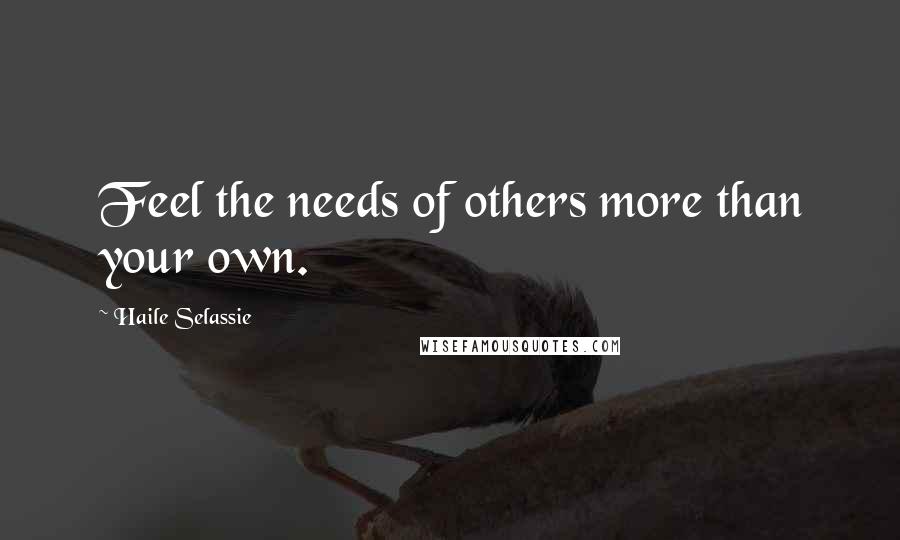 Haile Selassie quotes: Feel the needs of others more than your own.