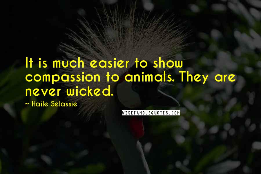 Haile Selassie quotes: It is much easier to show compassion to animals. They are never wicked.