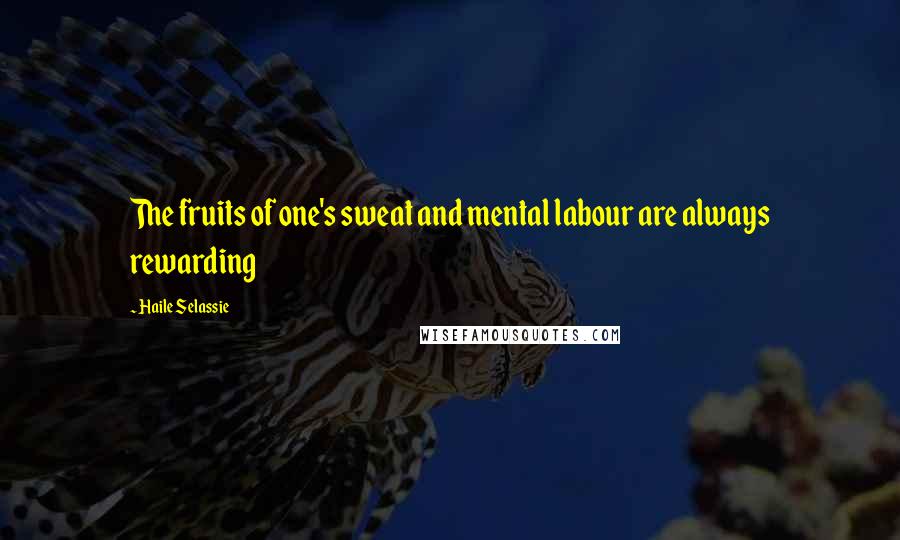 Haile Selassie quotes: The fruits of one's sweat and mental labour are always rewarding