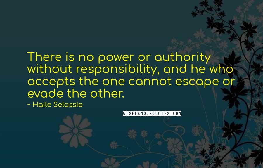 Haile Selassie quotes: There is no power or authority without responsibility, and he who accepts the one cannot escape or evade the other.