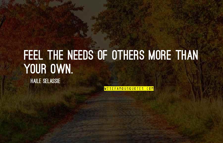 Haile Selassie Quotes By Haile Selassie: Feel the needs of others more than your Haile Selassie Quotes By Haile Selassie: Feel the needs of others more than your