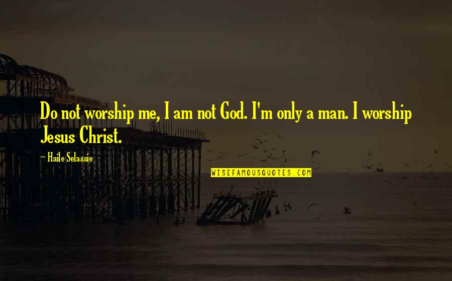 Haile Selassie Quotes By Haile Selassie: Do not worship me, I am not God. Haile Selassie Quotes By Haile Selassie: Do not worship me, I am not God.