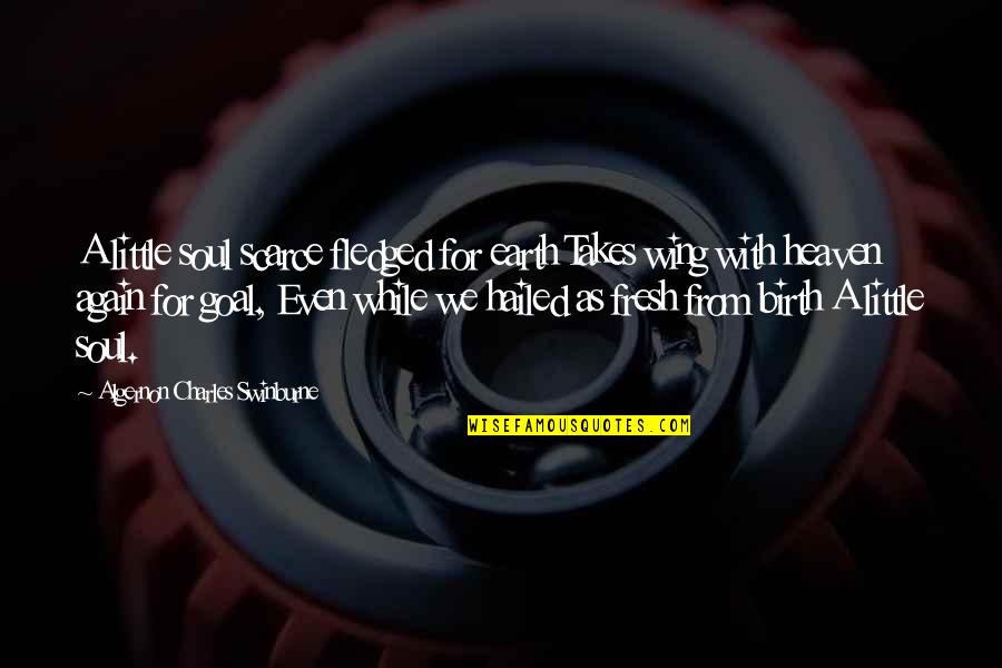 Hailed From Quotes By Algernon Charles Swinburne: A little soul scarce fledged for earth Takes