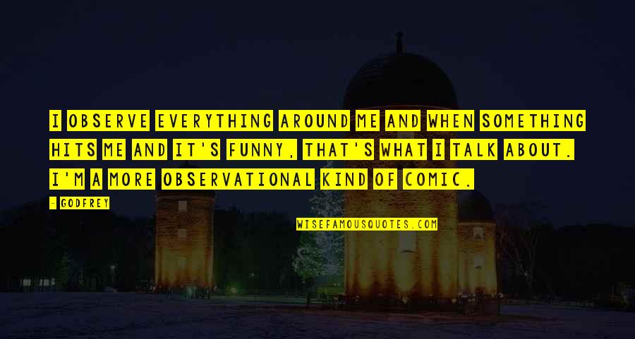 Hailed From Quotes By Godfrey: I observe everything around me and when something
