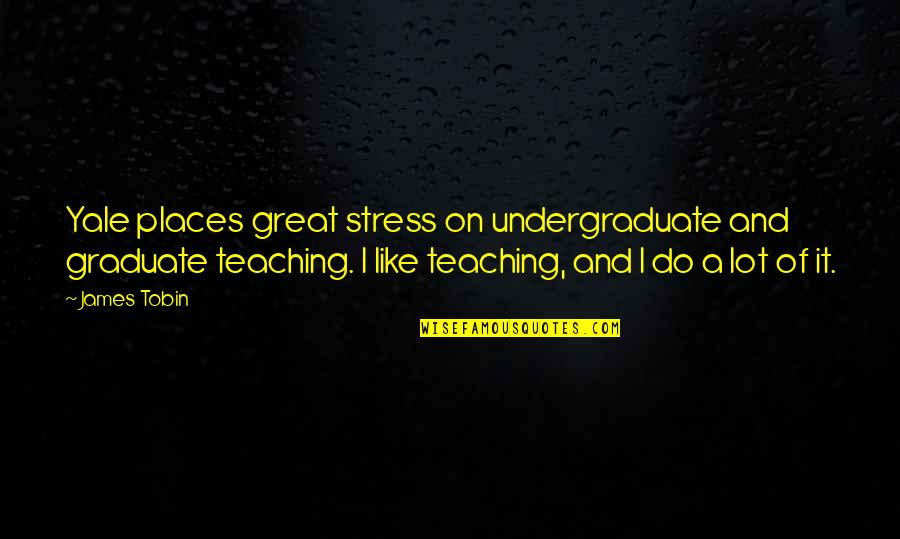 Hailed From Quotes By James Tobin: Yale places great stress on undergraduate and graduate