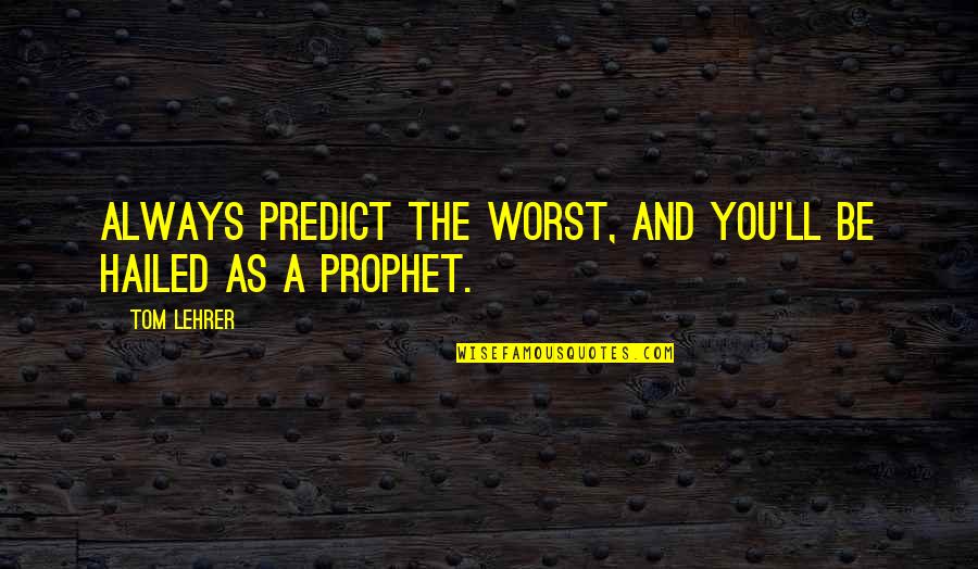 Hailed Quotes By Tom Lehrer: Always predict the worst, and you'll be hailed