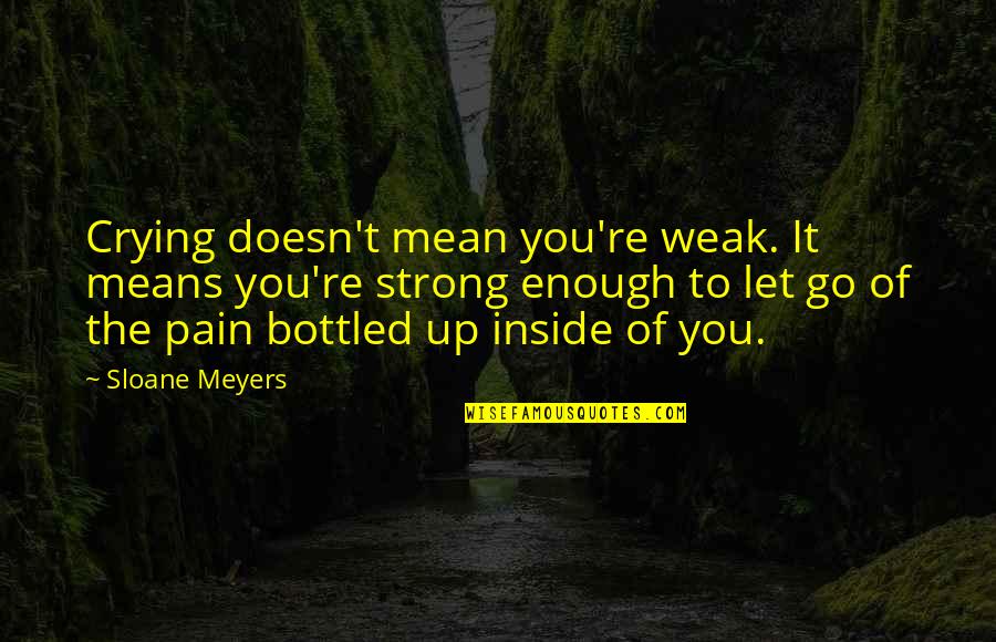 Hailed Synonym Quotes By Sloane Meyers: Crying doesn't mean you're weak. It means you're Hailed Synonym Quotes By Sloane Meyers: Crying doesn't mean you're weak. It means you're