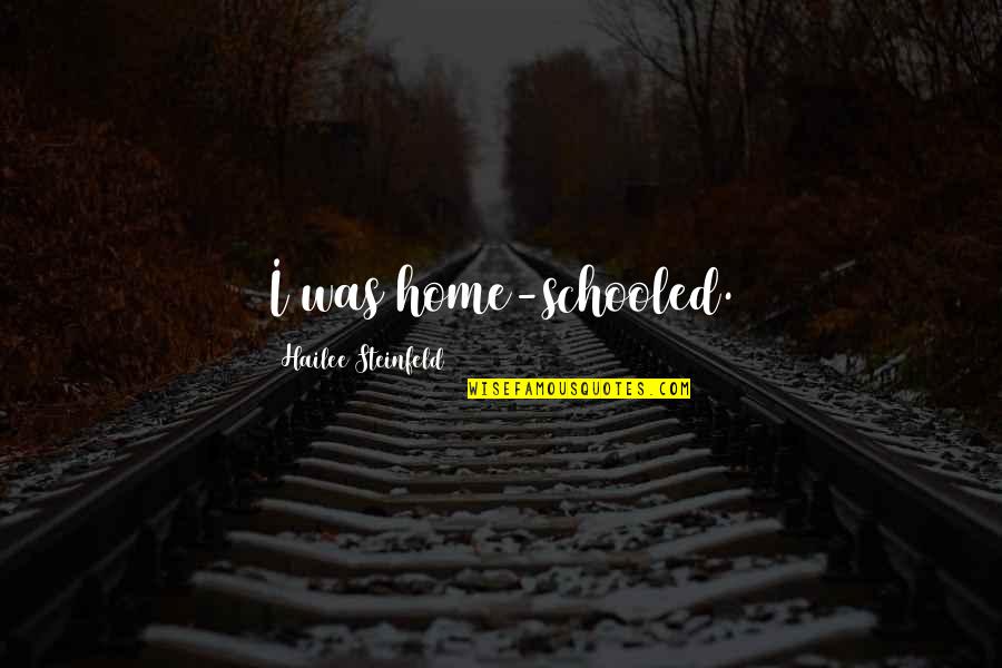 Hailee Quotes By Hailee Steinfeld: I was home-schooled. Hailee Quotes By Hailee Steinfeld: I was home-schooled.
