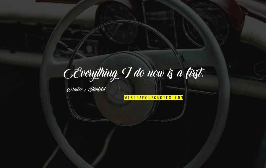 Hailee Quotes By Hailee Steinfeld: Everything I do now is a first. Hailee Quotes By Hailee Steinfeld: Everything I do now is a first.