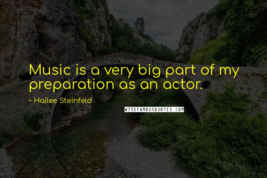 Hailee Steinfeld quotes: Music is a very big part of my preparation as an actor.