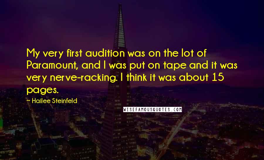 Hailee Steinfeld quotes: My very first audition was on the lot of Paramount, and I was put on tape and it was very nerve-racking. I think it was about 15 pages.