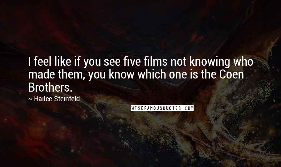 Hailee Steinfeld quotes: I feel like if you see five films not knowing who made them, you know which one is the Coen Brothers. Hailee Steinfeld quotes: I feel like if you see five films not knowing who made them, you know which one is the Coen Brothers.