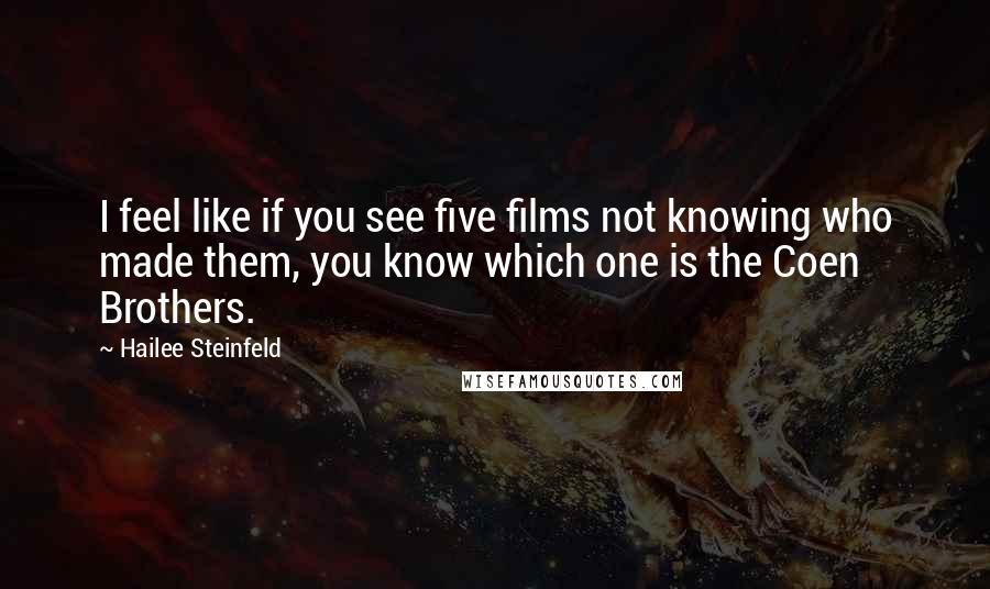 Hailee Steinfeld quotes: I feel like if you see five films not knowing who made them, you know which one is the Coen Brothers.