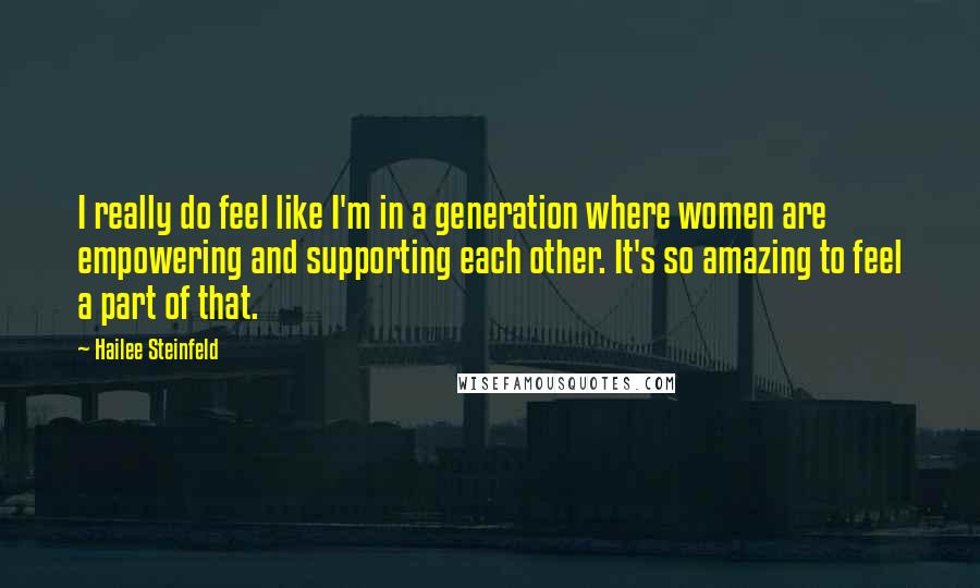 Hailee Steinfeld quotes: I really do feel like I'm in a generation where women are empowering and supporting each other. It's so amazing to feel a part of that. Hailee Steinfeld quotes: I really do feel like I'm in a generation where women are empowering and supporting each other. It's so amazing to feel a part of that.
