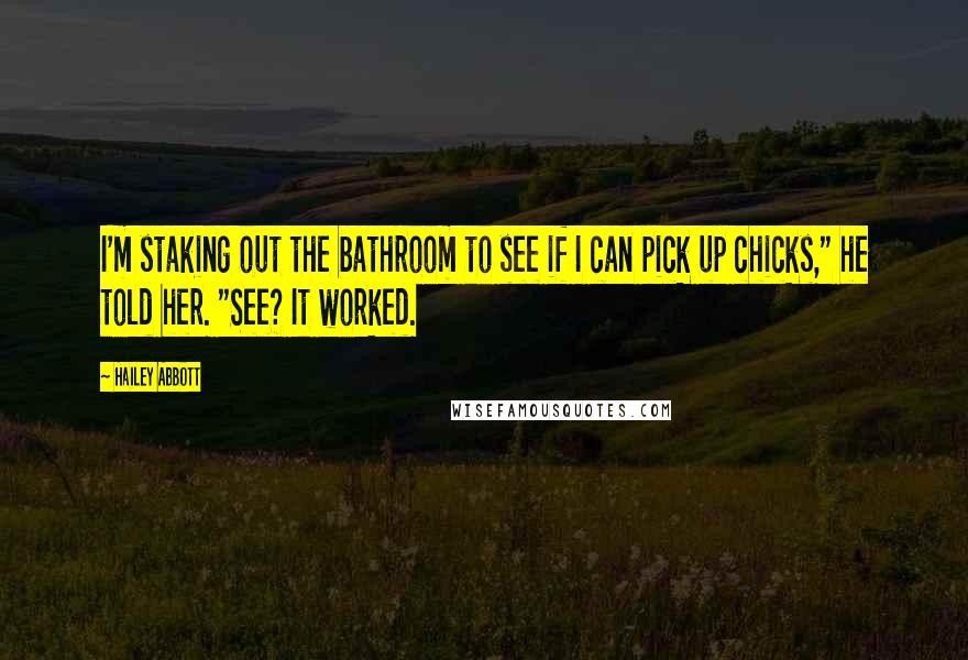 Hailey Abbott quotes: I'm staking out the bathroom to see if I can pick up chicks," he told her. "See? It worked.