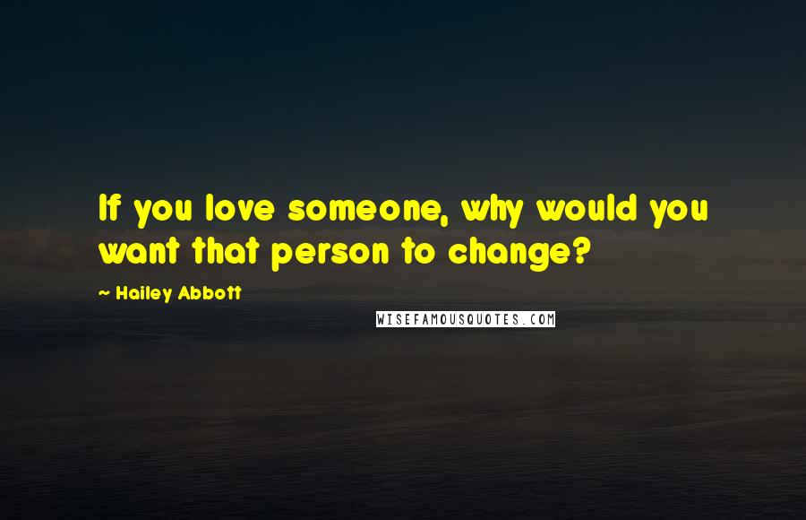 Hailey Abbott quotes: If you love someone, why would you want that person to change?