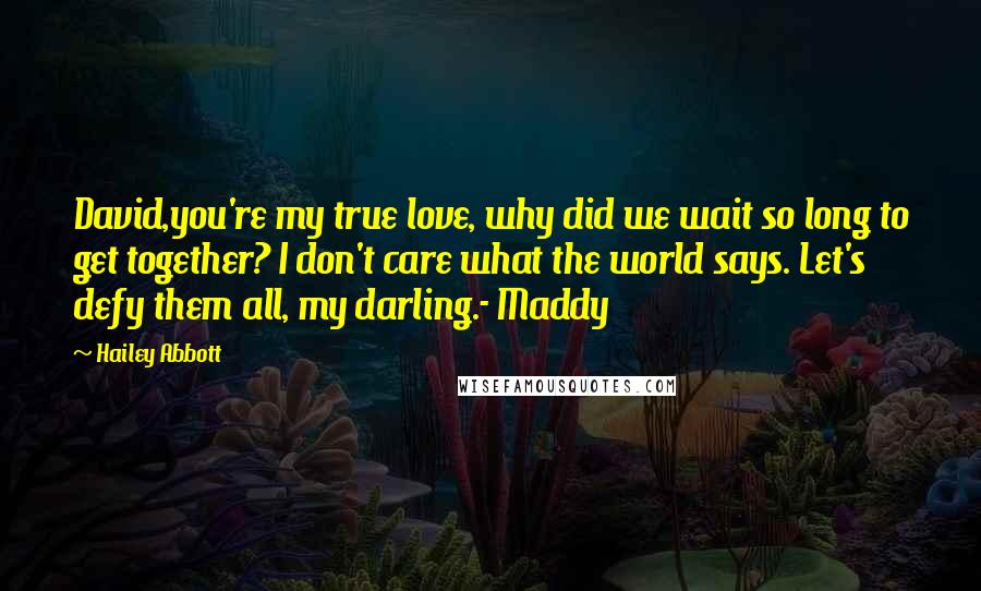 Hailey Abbott quotes: David,you're my true love, why did we wait so long to get together? I don't care what the world says. Let's defy them all, my darling.- Maddy