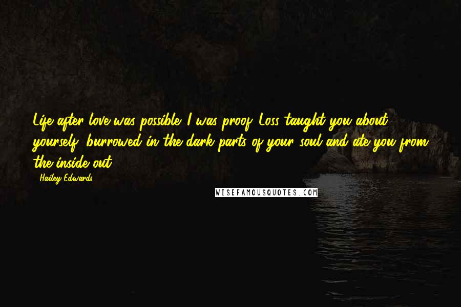 Hailey Edwards quotes: Life after love was possible. I was proof. Loss taught you about yourself, burrowed in the dark parts of your soul and ate you from the inside out.