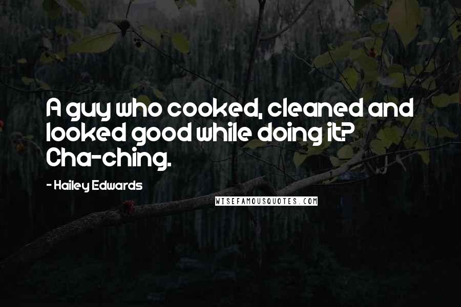 Hailey Edwards quotes: A guy who cooked, cleaned and looked good while doing it? Cha-ching.