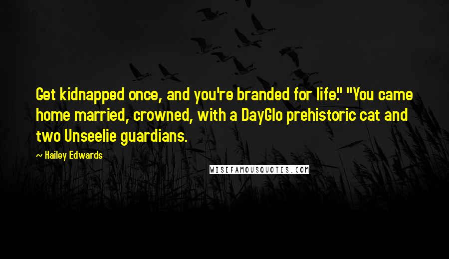 Hailey Edwards quotes: Get kidnapped once, and you're branded for life." "You came home married, crowned, with a DayGlo prehistoric cat and two Unseelie guardians.